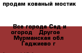 продам кованый мостик  - Все города Сад и огород » Другое   . Мурманская обл.,Гаджиево г.